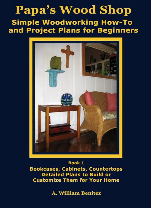 Cover of the book Papa's Wood Shop: Simple Woodworking How-To and Project Plans for Beginners by A. William Benitez, Positive Imaging, LLC