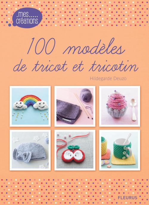 Cover of the book 100 modèles de tricot et tricotin by Hildegarde Deuzo, Fleurus