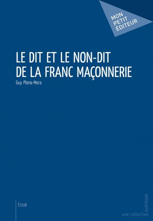 Cover of the book Le dit et le non-dit de la franc maçonnerie by Guy Plana-Mora, Mon Petit Editeur