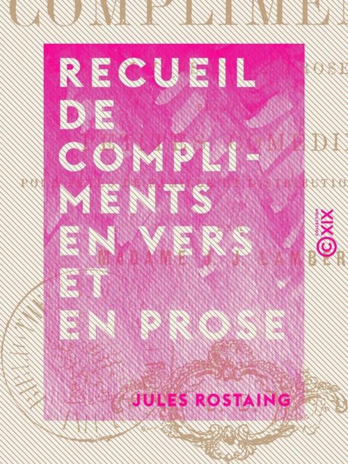 Cover of the book Recueil de compliments en vers et en prose - Suivi de petites comédies pour fêtes de famille et distributions de prix by Jules Rostaing, Collection XIX