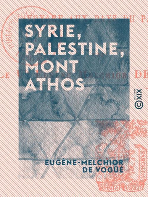 Cover of the book Syrie, Palestine, Mont Athos - Voyage aux pays du passé by Eugène-Melchior de Vogüé, Collection XIX