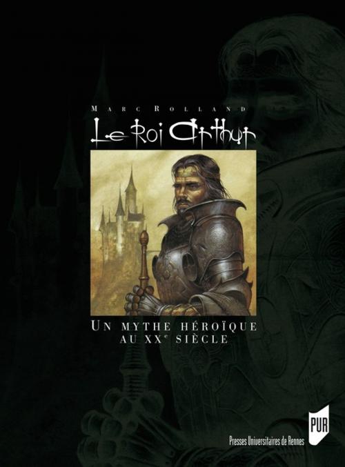 Cover of the book Le Roi Arthur by Marc Rolland, Presses universitaires de Rennes