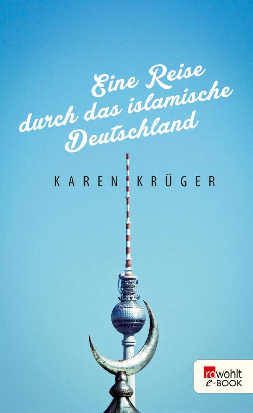 Cover of the book Eine Reise durch das islamische Deutschland by Karen Krüger, Rowohlt E-Book