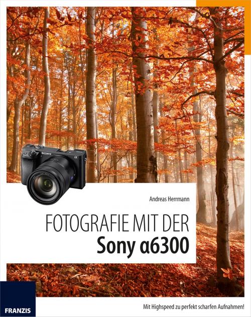 Cover of the book Fotografie mit der Sony Alpha 6300 by Andreas Hermann, Franzis Verlag
