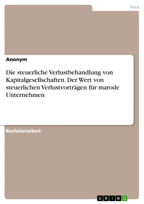 Cover of the book Die steuerliche Verlustbehandlung von Kapitalgesellschaften. Der Wert von steuerlichen Verlustvorträgen für marode Unternehmen by Anonym, GRIN Verlag