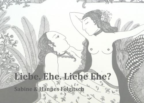 Cover of the book Liebe. Ehe. Liebe Ehe? by Hannes Felgitsch, Sabine Felgitsch, Books on Demand