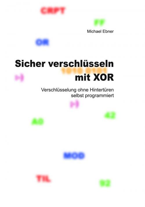 Cover of the book Sicher verschlüsseln mit XOR by Michael Ebner, Books on Demand