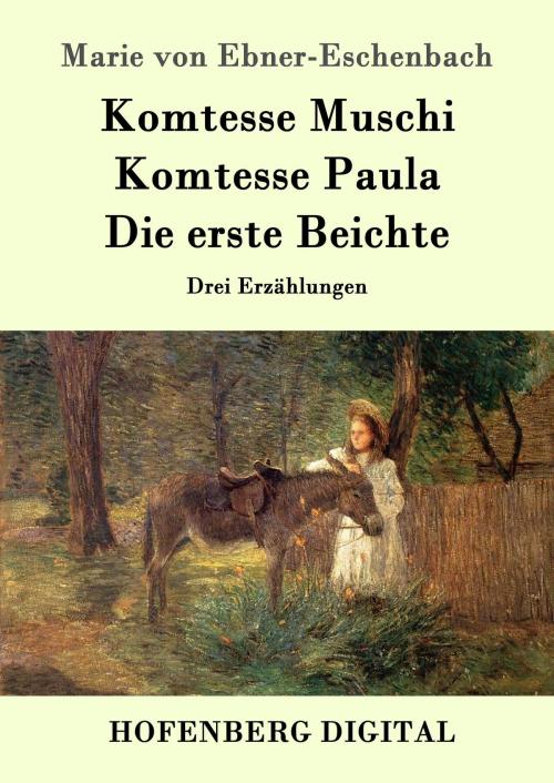 Cover of the book Komtesse Muschi / Komtesse Paula / Die erste Beichte by Marie von Ebner-Eschenbach, Hofenberg