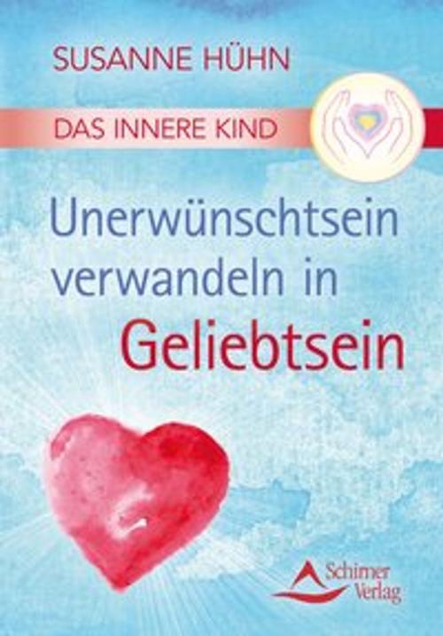 Cover of the book Das Innere Kind – Unerwünschtsein verwandeln in Geliebtsein by Susanne Hühn, Schirner Verlag