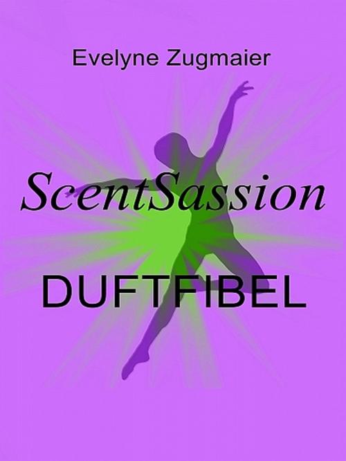 Cover of the book ScentSassion Duftfibel by Evelyne Zugmaier, Evelyne Zugmaier