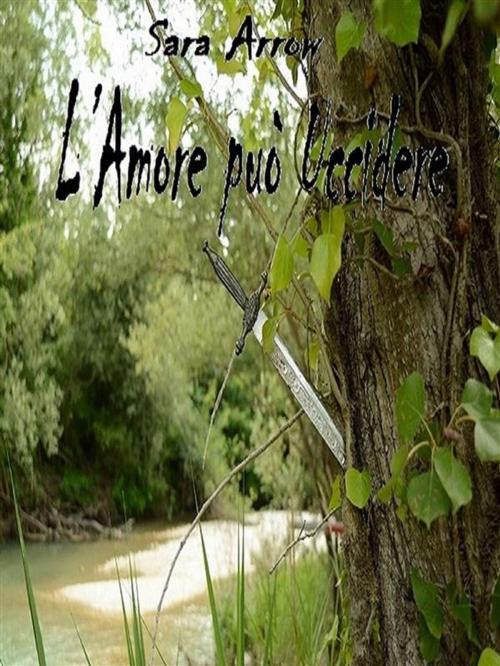 Cover of the book L' Amore può Uccidere by Sara Arrow, Sara Arrow
