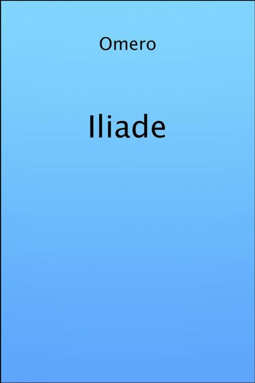 Cover of the book Iliade by Omero, Omero, Omero