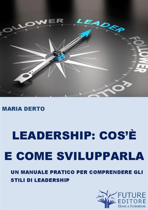 Cover of the book Leadership cos'è e come svilupparla by Maria Derto, Maria Derto
