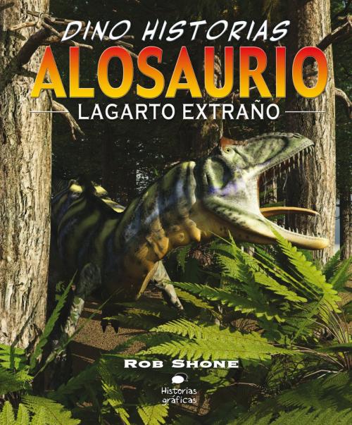 Cover of the book Alosaurio. Lagarto extraño by Rob Shone, Terry Riley, Océano Historias gráficas