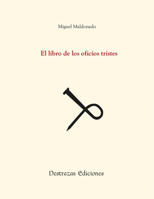 Cover of the book El libro de los oficios tristes by Miguel Maldonado, Destrazas Ediciones