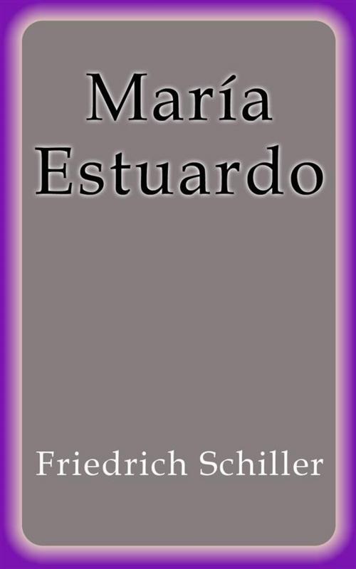 Cover of the book María Estuardo by Friedrich Schiller, Friedrich Schiller