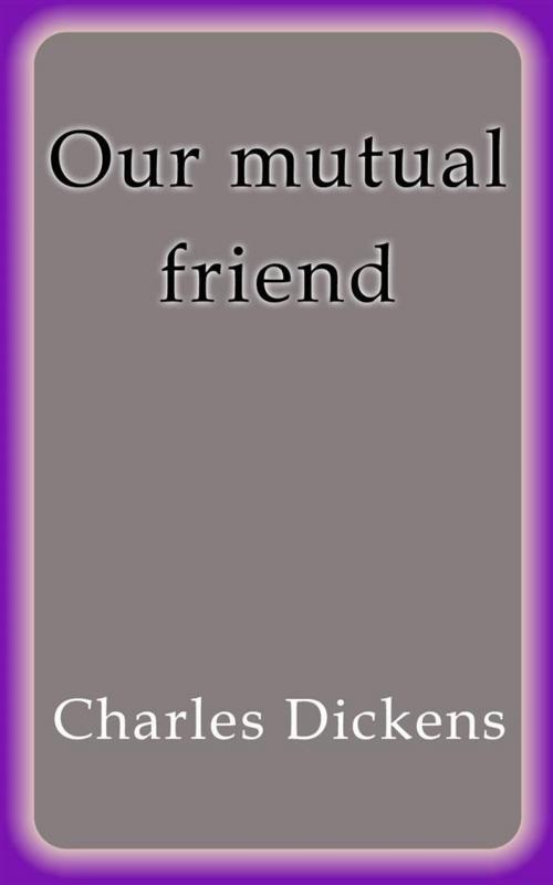 Cover of the book Our mutual friend by Charles Dickens, Charles Dickens