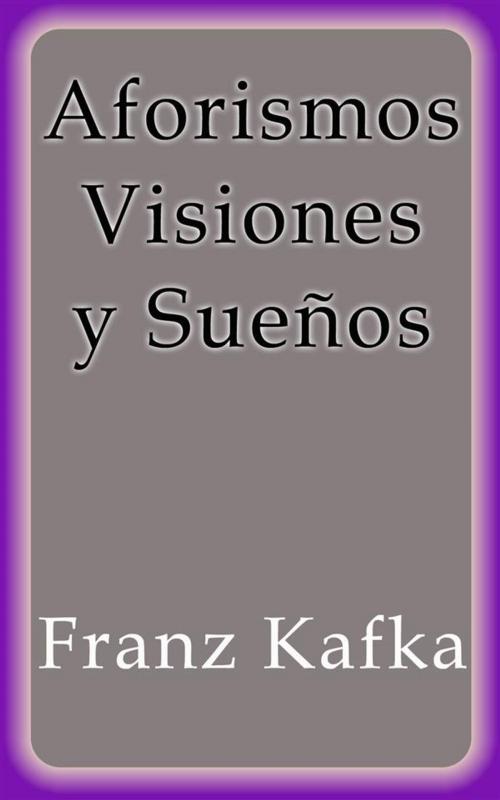 Cover of the book Aforismos Visiones y Sueños by Franz Kafka, Franz Kafka