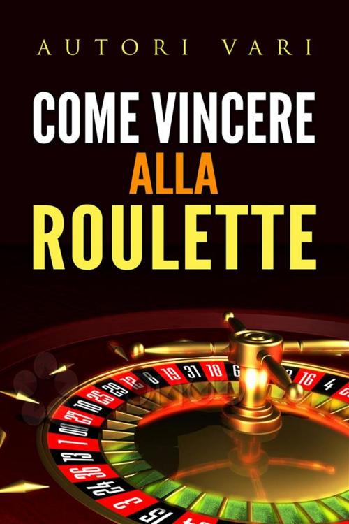 Cover of the book Come vincere alla roulette by Autori Vari, Autori Vari