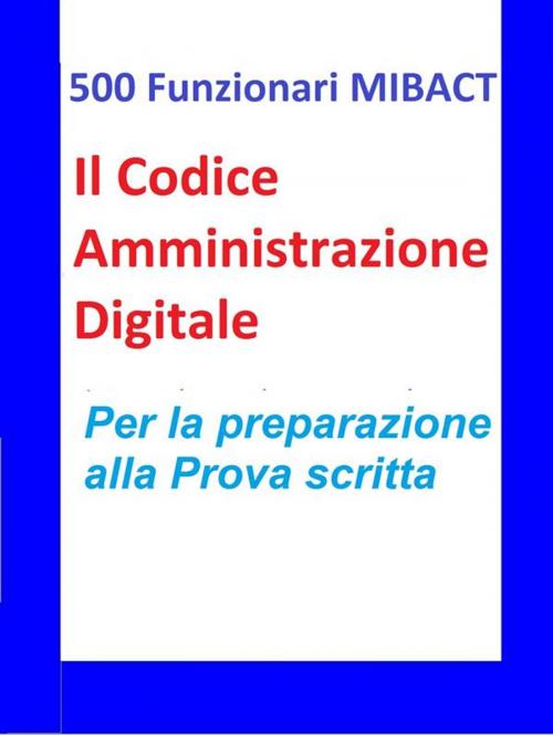 Cover of the book 500 Funzionari MIBACT -Il Codice Amministrazione Digitale by Antonio Abate, Antonio Abate