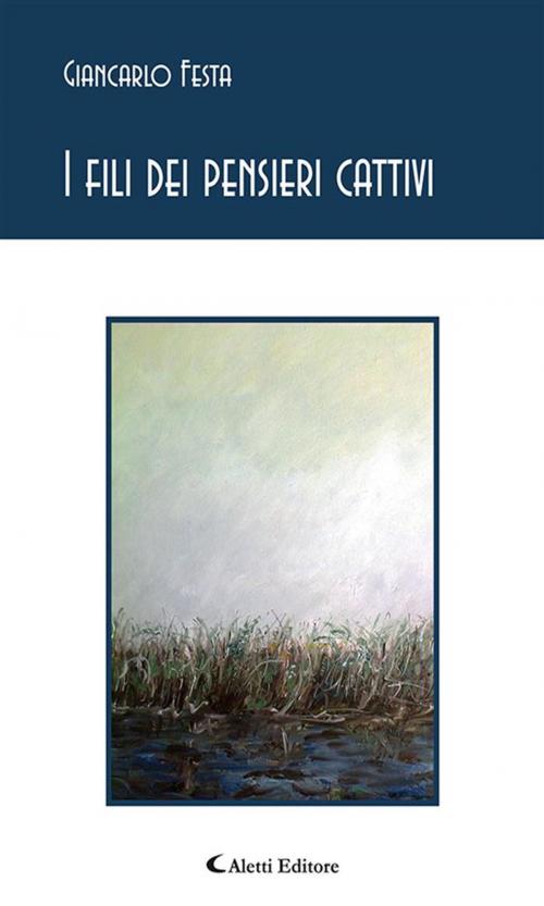 Cover of the book I fili dei pensieri cattivi by Giancarlo Festa, Aletti Editore