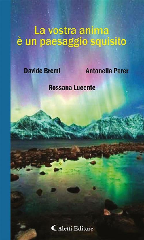 Cover of the book La vostra anima è un paesaggio squisito. by Antonella Perer, Rossana Lucente, Davide Bremi, Aletti Editore