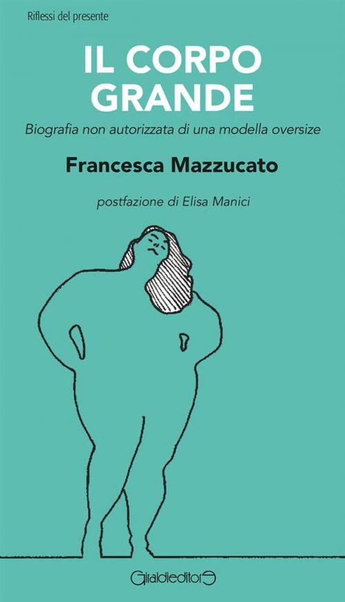 Cover of the book Il corpo grande by Francesca Mazzucato, Giraldi Editore