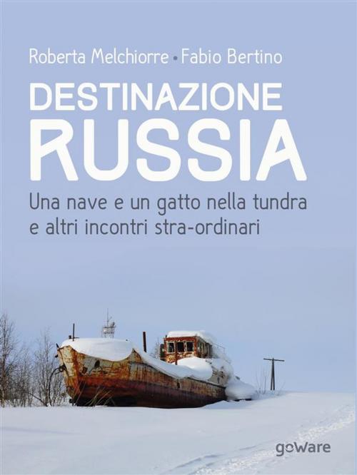 Cover of the book Destinazione Russia. Una nave e un gatto nella tundra e altri incontri stra-ordinari by Roberta Melchiorre, Fabio Bertino, goWare