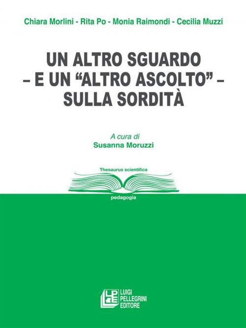 Cover of the book Un altro sguardo – e “un altro ascolto” – sulla sordità by Chiara Morlini, Rita Po, Monia Raimondi, Cecilia Muzzi, Luigi Pellegrini Editore