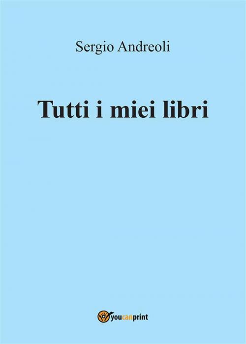Cover of the book Tutti i miei libri by Sergio Andreoli, Youcanprint