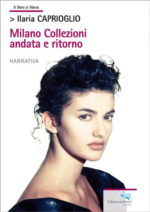 Cover of the book Milano Collezioni andata e ritorno by Ilaria Caprioglio, Liberodiscrivere Edizioni