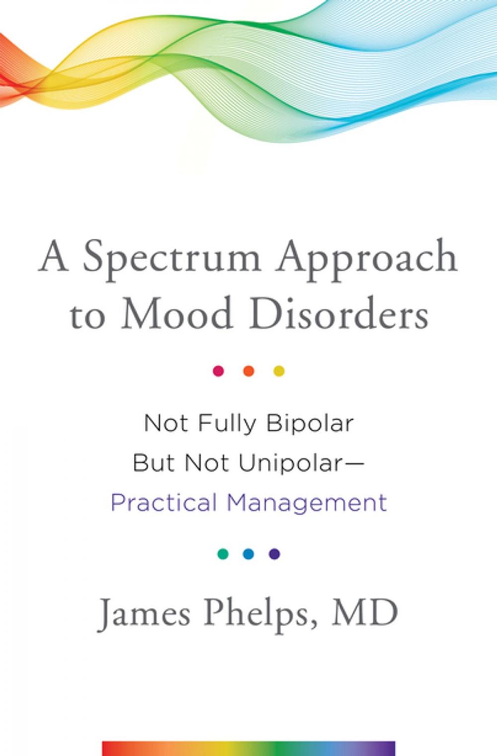 Big bigCover of A Spectrum Approach to Mood Disorders: Not Fully Bipolar but Not Unipolar--Practical Management