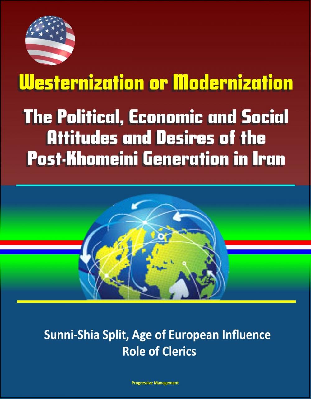 Big bigCover of Westernization or Modernization: The Political, Economic and Social Attitudes and Desires of the Post-Khomeini Generation in Iran - Sunni-Shia Split, Age of European Influence, Role of Clerics