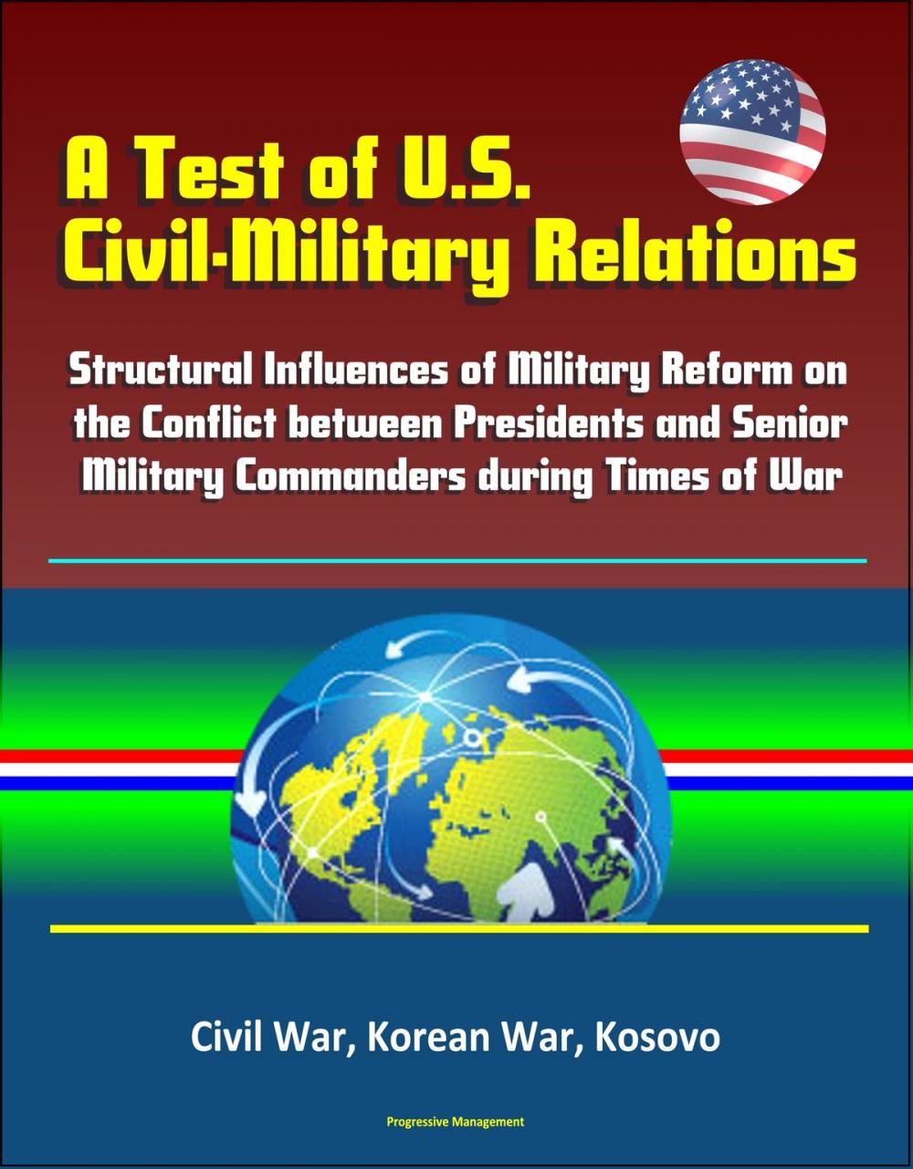 Big bigCover of A Test of U.S. Civil-Military Relations: Structural Influences of Military Reform on the Conflict between Presidents and Senior Military Commanders during Times of War - Civil War, Korean War, Kosovo