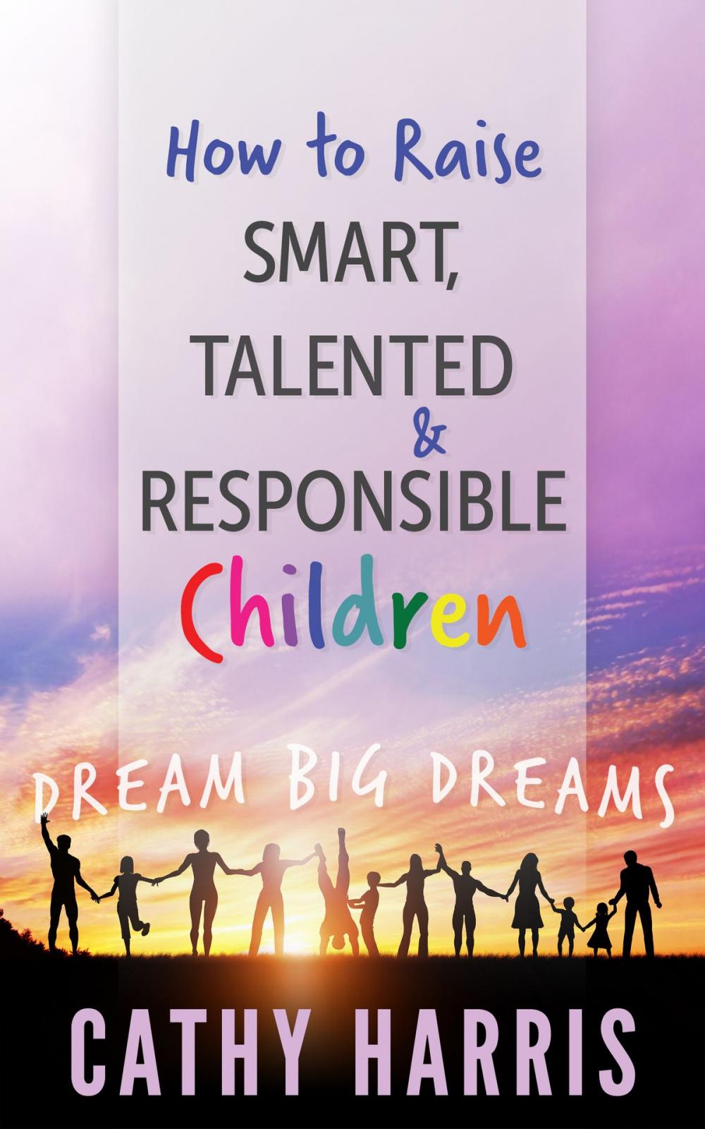 Big bigCover of How To Raise Smart, Talented and Responsible Children: Dream Big Dreams
