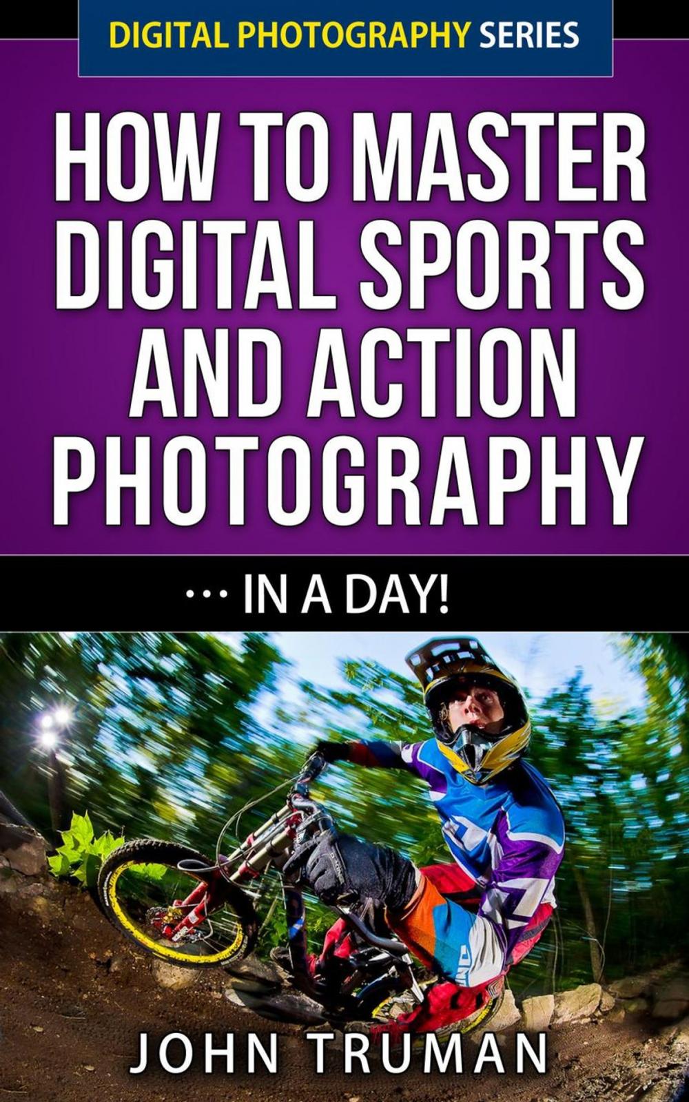 Big bigCover of How To Master Digital Sports and Action Photography… In A Day!