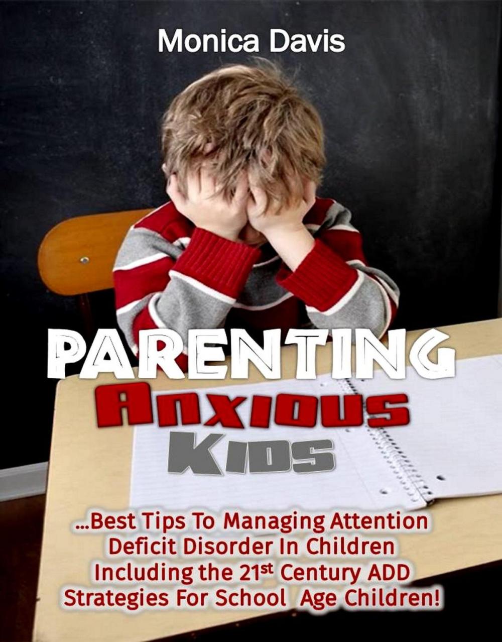 Big bigCover of Parenting Anxious Kids: Best Tips To Managing Attention Deficit Disorder In Children Including The 21st Century ADD Strategies For School Age Children!