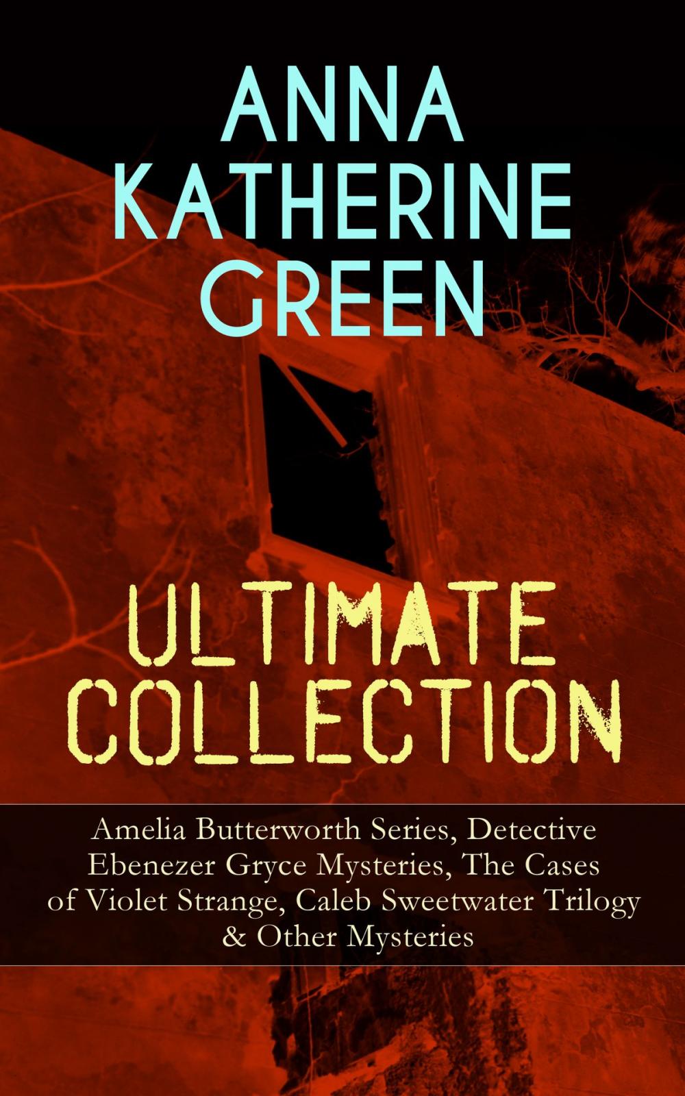 Big bigCover of ANNA KATHERINE GREEN Ultimate Collection: Amelia Butterworth Series, Detective Ebenezer Gryce Mysteries, The Cases of Violet Strange, Caleb Sweetwater Trilogy & Other Mysteries
