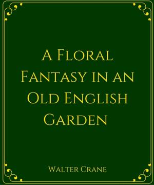 Cover of A Floral Fantasy In An Old English Garden