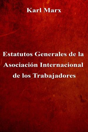 Cover of the book Estatutos Generales de la Asociación Internacional de los Trabajadores by Alexandre Dumas