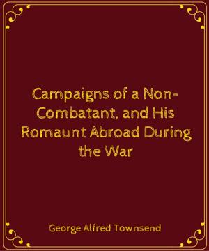 Cover of the book Campaigns of a Non-Combatant, and His Romaunt Abroad During the War by Charles E. Bennett