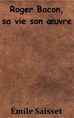 Cover of the book Roger Bacon, sa vie son oeuvre by Eugène-Melchior de Vogüé