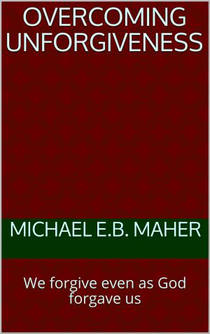 Cover of the book Overcoming Unforgiveness by Michael E.B. Maher