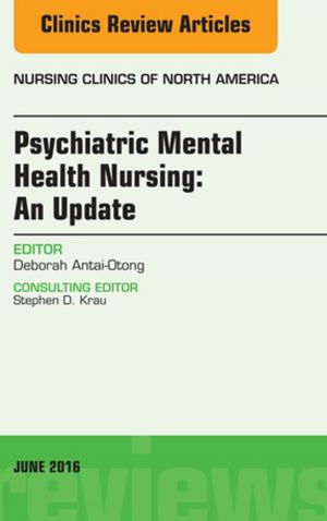 Cover of the book Psychiatric Mental Health Nursing, An Issue of Nursing Clinics of North America, E-Book by Sharon L. Lewis, RN, PhD, FAAN, Susan A. Sandstrom, RN, MSN, BC, CNE, Linda Bucher, RN, PhD, CEN, CNE, Margaret M. Heitkemper, RN, PhD, FAAN, Mariann M. Harding, PhD, RN, CNE, Jeffrey Kwong, DNP, MPH, ANP-BC, Dottie Roberts, RN, MSN, MACI, CMSRN, OCNS-C, CNE