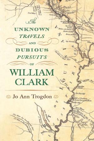Cover of the book The Unknown Travels and Dubious Pursuits of William Clark by H. Larry Ingle