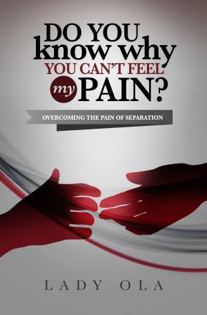 Cover of the book Do You Know Why You Can't Feel My Pain? Overcoming the Pain of Separation by Oladele Akindeju