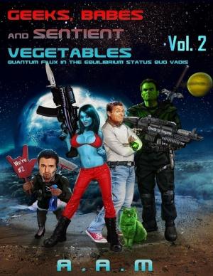 Cover of the book Geeks, Babes and Sentient Vegetables: Volume 2: Quantum Flux in the Equilibrium Status Quo Vadis by Pat O'Cain