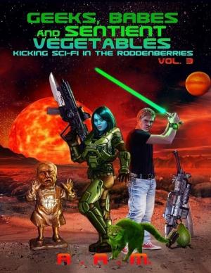 Cover of the book Geeks, Babes and Sentient Vegetables: Volume 3: Kicking Sci-Fi in the Roddenberries by M L Wales