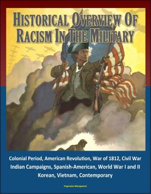 Cover of the book Historical Overview of Racism in the Military: Colonial Period, American Revolution, War of 1812, Civil War, Indian Campaigns, Spanish-American, World War I and II, Korean, Vietnam, Contemporary by Progressive Management
