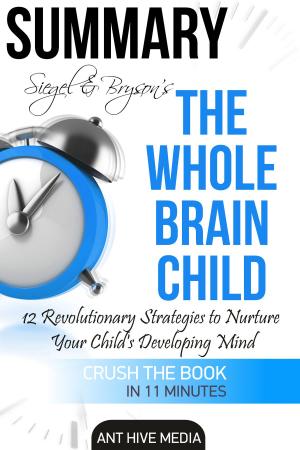 Cover of the book Siegel & Bryson's The Whole-Brain Child: 12 Revolutionary Strategies to Nurture Your Child's Developing Mind | Summary by Ant Hive Media
